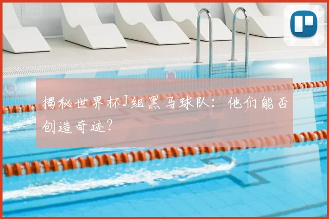 揭秘世界杯J组黑马球队：他们能否创造奇迹？