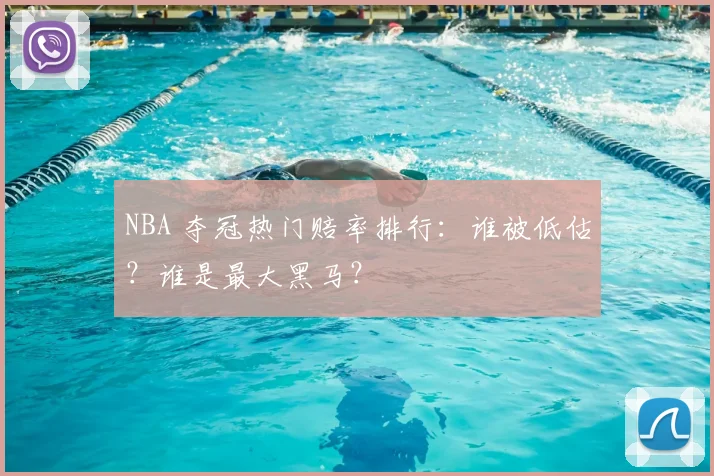 NBA 夺冠热门赔率排行：谁被低估？谁是最大黑马？