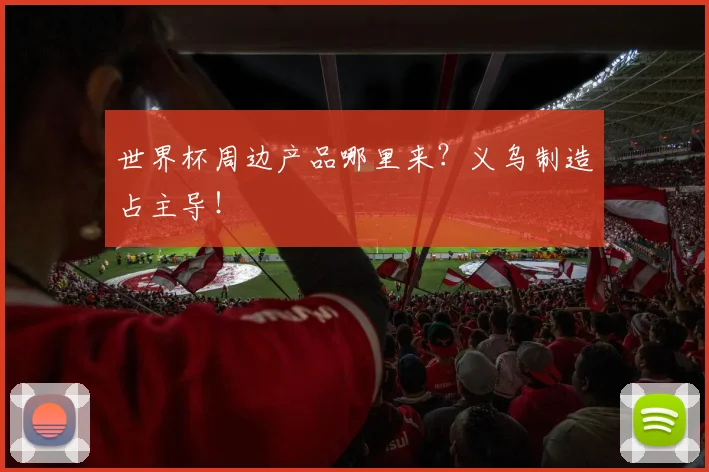 世界杯周边产品哪里来？义乌制造占主导！