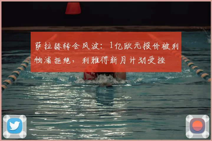 萨拉赫转会风波：1亿欧元报价被利物浦拒绝，利雅得新月计划受挫