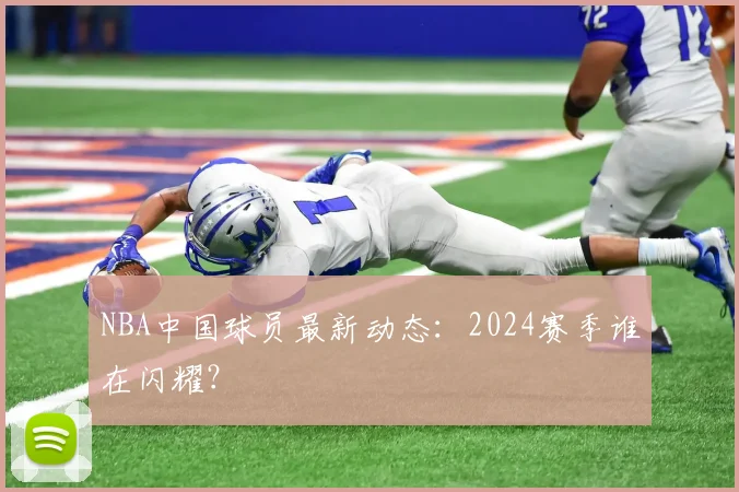 NBA中国球员最新动态：2024赛季谁在闪耀？