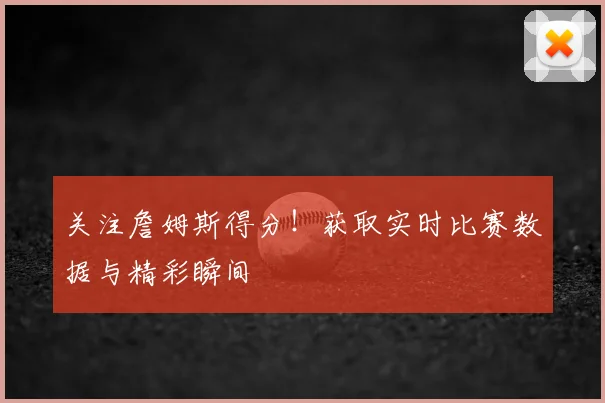 关注詹姆斯得分！获取实时比赛数据与精彩瞬间