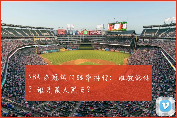 NBA 夺冠热门赔率排行：谁被低估？谁是最大黑马？